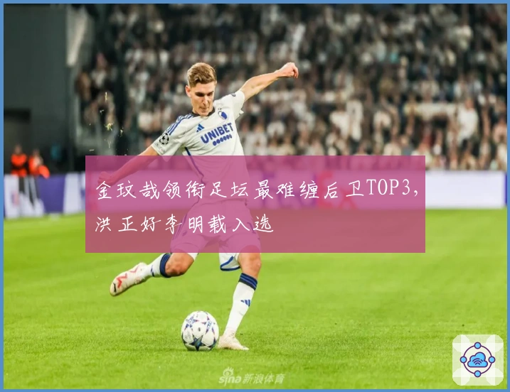 金玟哉领衔足坛最难缠后卫TOP3，洪正好李明载入选