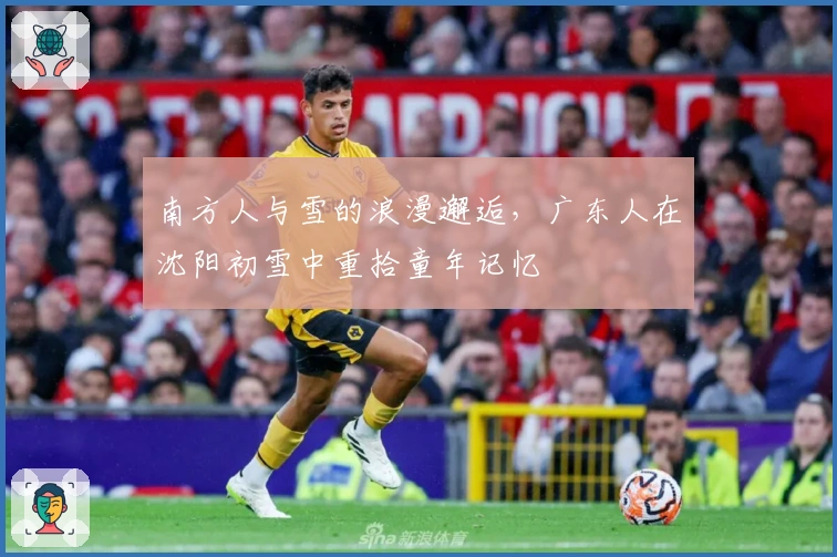 南方人与雪的浪漫邂逅，广东人在沈阳初雪中重拾童年记忆
