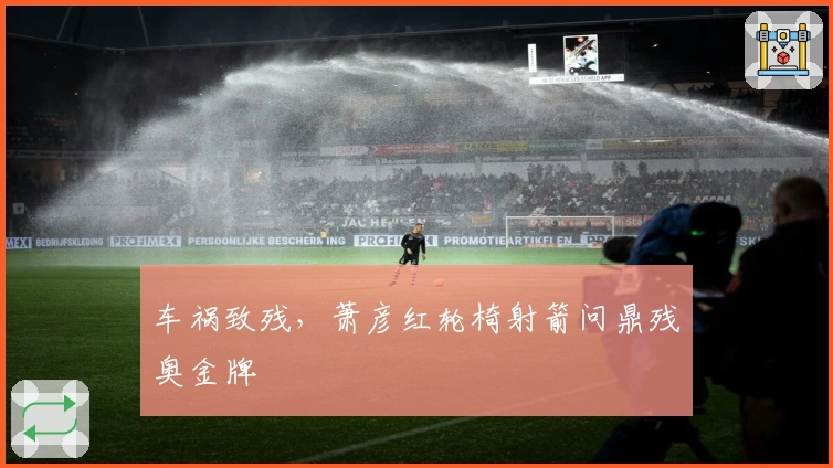 车祸致残，萧彦红轮椅射箭问鼎残奥金牌