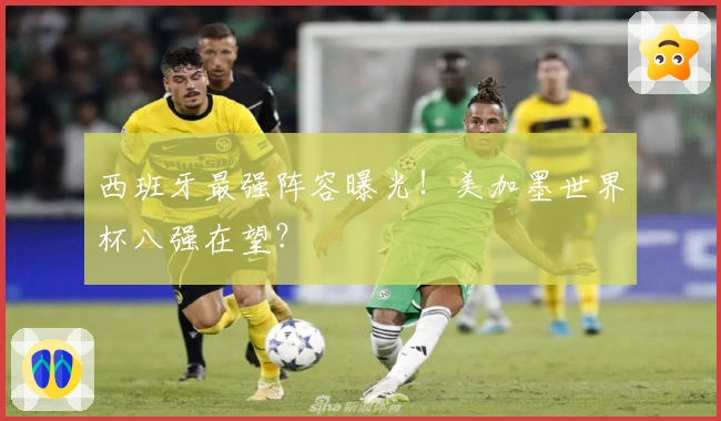 西班牙最强阵容曝光！美加墨世界杯八强在望？