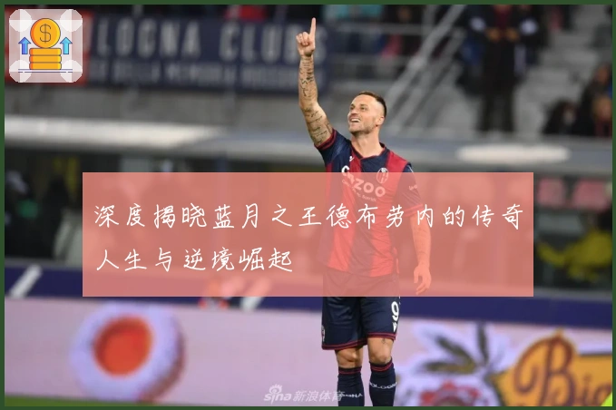 深度揭晓蓝月之王德布劳内的传奇人生与逆境崛起