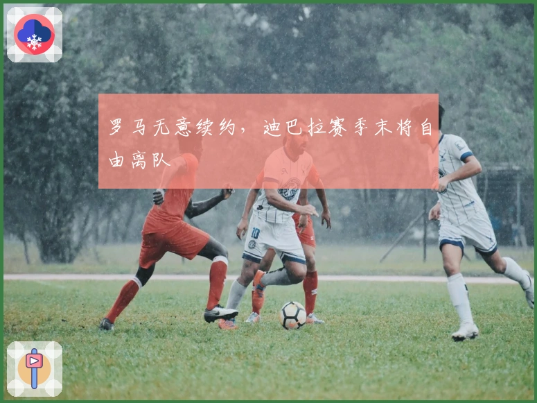 罗马无意续约，迪巴拉赛季末将自由离队