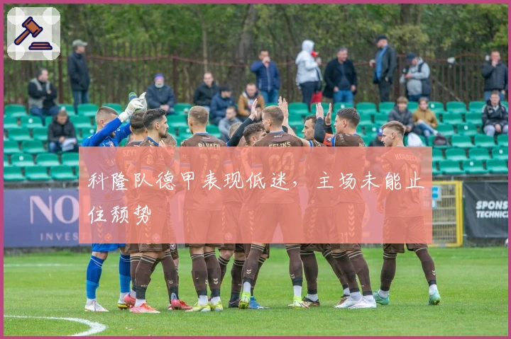 科隆队德甲表现低迷，主场未能止住颓势