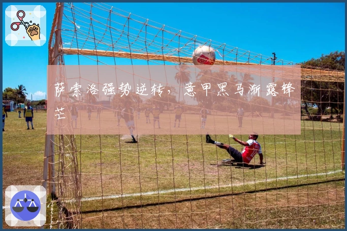 萨索洛强势逆转，意甲黑马渐露锋芒