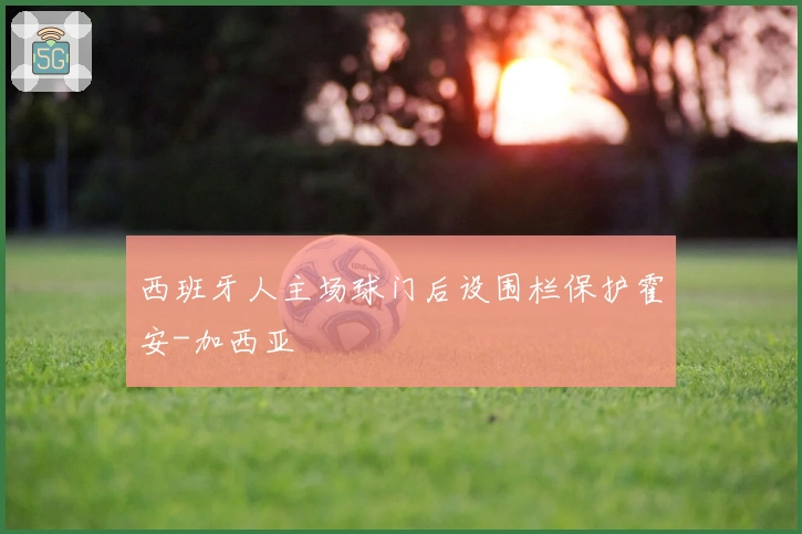 西班牙人主场球门后设围栏保护霍安-加西亚