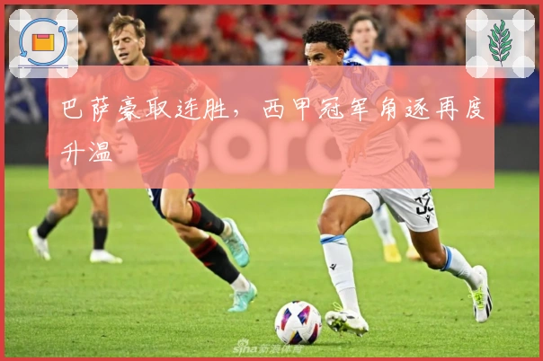 巴萨豪取连胜，西甲冠军角逐再度升温