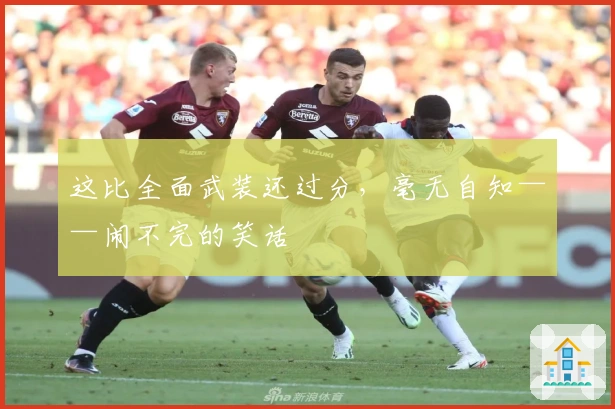 这比全面武装还过分，毫无自知——闹不完的笑话