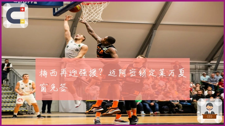 梅西再迎强援？迈阿密锁定莱万夏窗免签