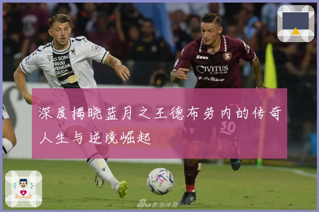 深度揭晓蓝月之王德布劳内的传奇人生与逆境崛起