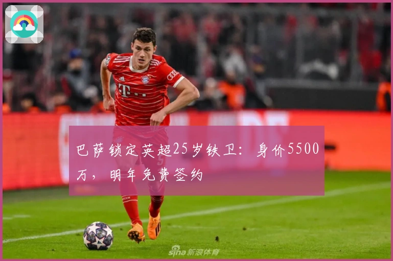 巴萨锁定英超25岁铁卫:身价5500万,明年免费签约